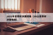 2022年世界杯决赛球场（2021世界杯决赛场地）