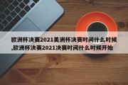 欧洲杯决赛2021美洲杯决赛时间什么时候,欧洲杯决赛2021决赛时间什么时候开始