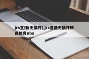 jrs直播(无插件),jrs直播无插件腾讯体育nba