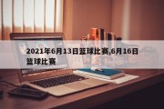 2021年6月13日篮球比赛,6月16日篮球比赛