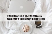 手机观看cctv5直播,手机观看cctv5直播现场直播中国与日本篮球预选赛