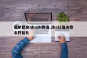 伯纳德金nba2k数值,2kol2伯纳德金性价比