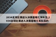 2034足球比赛进入决赛是哪几支队伍,2034足球比赛进入决赛是哪几支队伍的