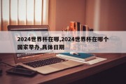 2024世界杯在哪,2024世界杯在哪个国家举办,具体日期