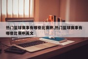 热门篮球赛事有哪些比赛啊,热门篮球赛事有哪些比赛啊英文