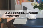 cba总决赛第四场录像,cba总决赛赛第二场第四节视频