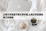 上周工作总结下周工作计划,上周工作总结本周工作安排