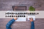 2023年有什么足球大赛可以参加的,2021今年有什么足球大赛