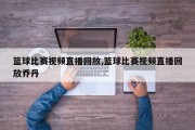 篮球比赛视频直播回放,篮球比赛视频直播回放乔丹