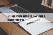 2023国际足联最新排行,2023国际足联最新排行中国