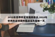 2018年世界杯足球赛揭幕战,2018年世界杯足球赛揭幕战当天是哪一天