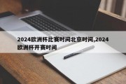 2024欧洲杯比赛时间北京时间,2024欧洲杯开赛时间