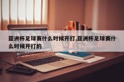 亚洲杯足球赛什么时候开打,亚洲杯足球赛什么时候开打的