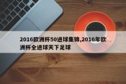 2016欧洲杯50进球集锦,2016年欧洲杯全进球天下足球