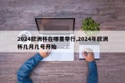 2024欧洲杯在哪里举行,2024年欧洲杯几月几号开始