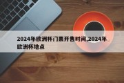 2024年欧洲杯门票开售时间,2024年欧洲杯地点