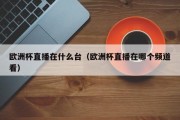 欧洲杯直播在什么台（欧洲杯直播在哪个频道看）