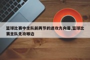 篮球比赛中主队前两节的进攻方向是,篮球比赛主队先攻哪边