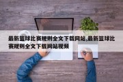 最新篮球比赛规则全文下载网站,最新篮球比赛规则全文下载网站视频