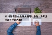 2022年有什么足球大赛可以参加（今年足球还有什么大赛）