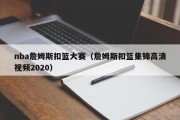 nba詹姆斯扣篮大赛（詹姆斯扣篮集锦高清视频2020）