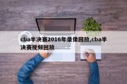 cba半决赛2016年录像回放,cba半决赛视频回放