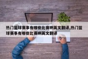 热门篮球赛事有哪些比赛啊英文翻译,热门篮球赛事有哪些比赛啊英文翻译