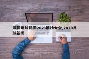 最新足球新闻2023摘抄大全,2020足球新闻