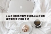 nba直播在线观看免费软件,nba直播在线观看免费软件哪个好