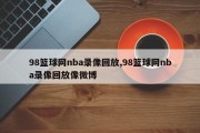 98篮球网nba录像回放,98篮球网nba录像回放像微博