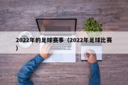 2022年的足球赛事（2022年足球比赛）