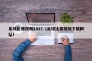 足球比赛视频2017（足球比赛视频下载网站）