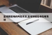 篮球回后场的判定方法,篮球球回后场在哪发球