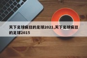 天下足球疯狂的足球2021,天下足球疯狂的足球2015