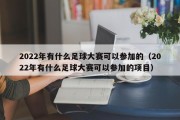 2022年有什么足球大赛可以参加的（2022年有什么足球大赛可以参加的项目）