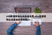 nba直播视频在线直播免费,nba直播视频在线直播免费观看jrs