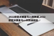 2022欧冠决赛皇马vs利物浦,2022欧冠决赛皇马vs利物浦回放