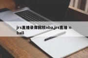 jrs直播录像回放nba,jrs直播 nball