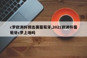 c罗欧洲杯预选赛葡萄牙,2021欧洲杯葡萄牙c罗上场吗