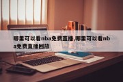 哪里可以看nba免费直播,哪里可以看nba免费直播回放