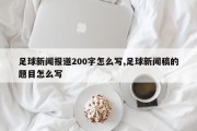 足球新闻报道200字怎么写,足球新闻稿的题目怎么写