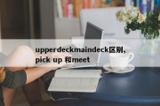 upperdeckmaindeck区别,pick up 和meet