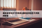 最新篮球消息今天新闻,最新篮球消息今天新闻联播