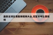 最新足球比赛集锦视频大全,完整足球比赛视频