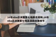 16年nba总决赛第七场腾讯视频,16年nba总决赛第七场高清回放第四节