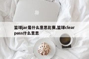 篮球jar是什么意思比赛,篮球clearpass什么意思