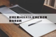 足球比赛2021.6.12,足球比赛结果查询竞彩网