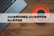 2022世界杯阿根廷,2022世界杯阿根廷vs克罗地亚