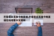 巴黎圣日耳曼今晚直播,巴黎圣日耳曼今晚直播在线观看中文视频