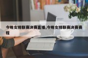 今晚女排联赛决赛直播,今晚女排联赛决赛赛程